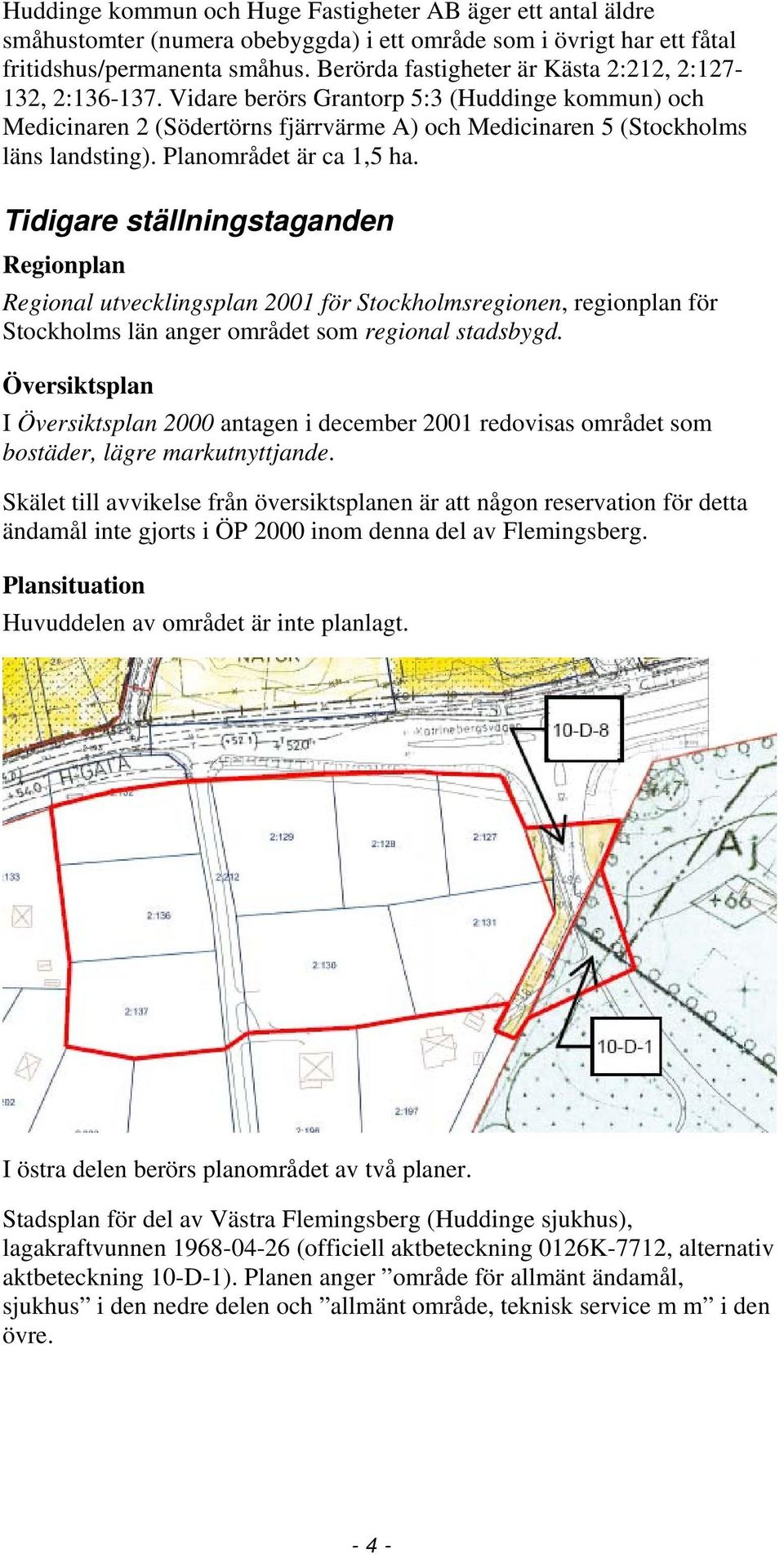 Planområdet är ca 1,5 ha. Tidigare ställningstaganden Regionplan Regional utvecklingsplan 2001 för Stockholmsregionen, regionplan för Stockholms län anger området som regional stadsbygd.
