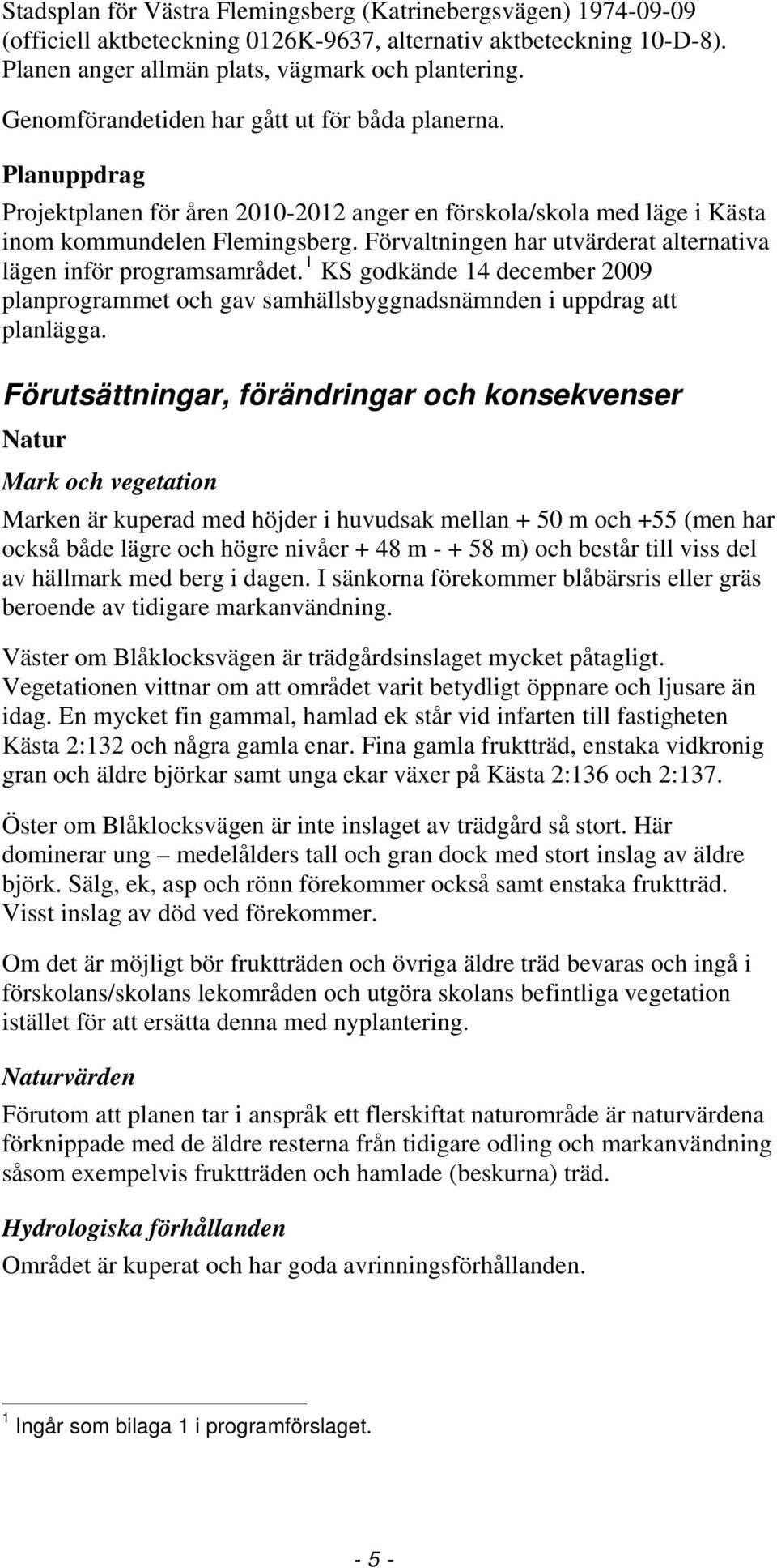 Förvaltningen har utvärderat alternativa lägen inför programsamrådet. 1 KS godkände 14 december 2009 planprogrammet och gav samhällsbyggnadsnämnden i uppdrag att planlägga.