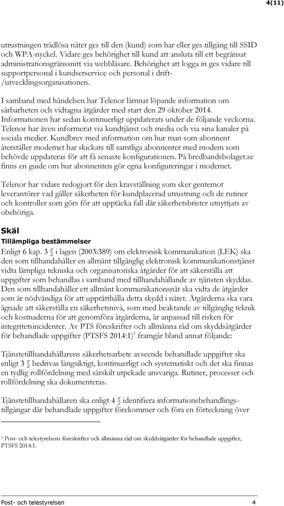 Behörighet att logga in ges vidare till supportpersonal i kundserservice och personal i drift- /utvecklingsorganisationen.