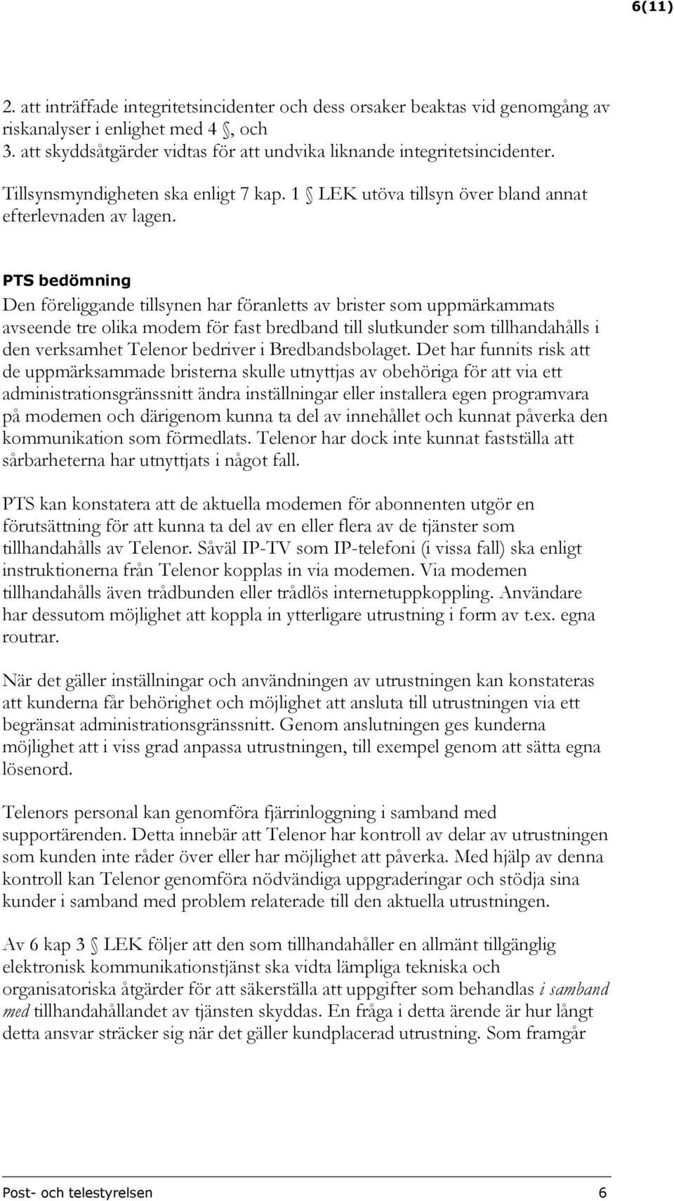 PTS bedömning Den föreliggande tillsynen har föranletts av brister som uppmärkammats avseende tre olika modem för fast bredband till slutkunder som tillhandahålls i den verksamhet Telenor bedriver i