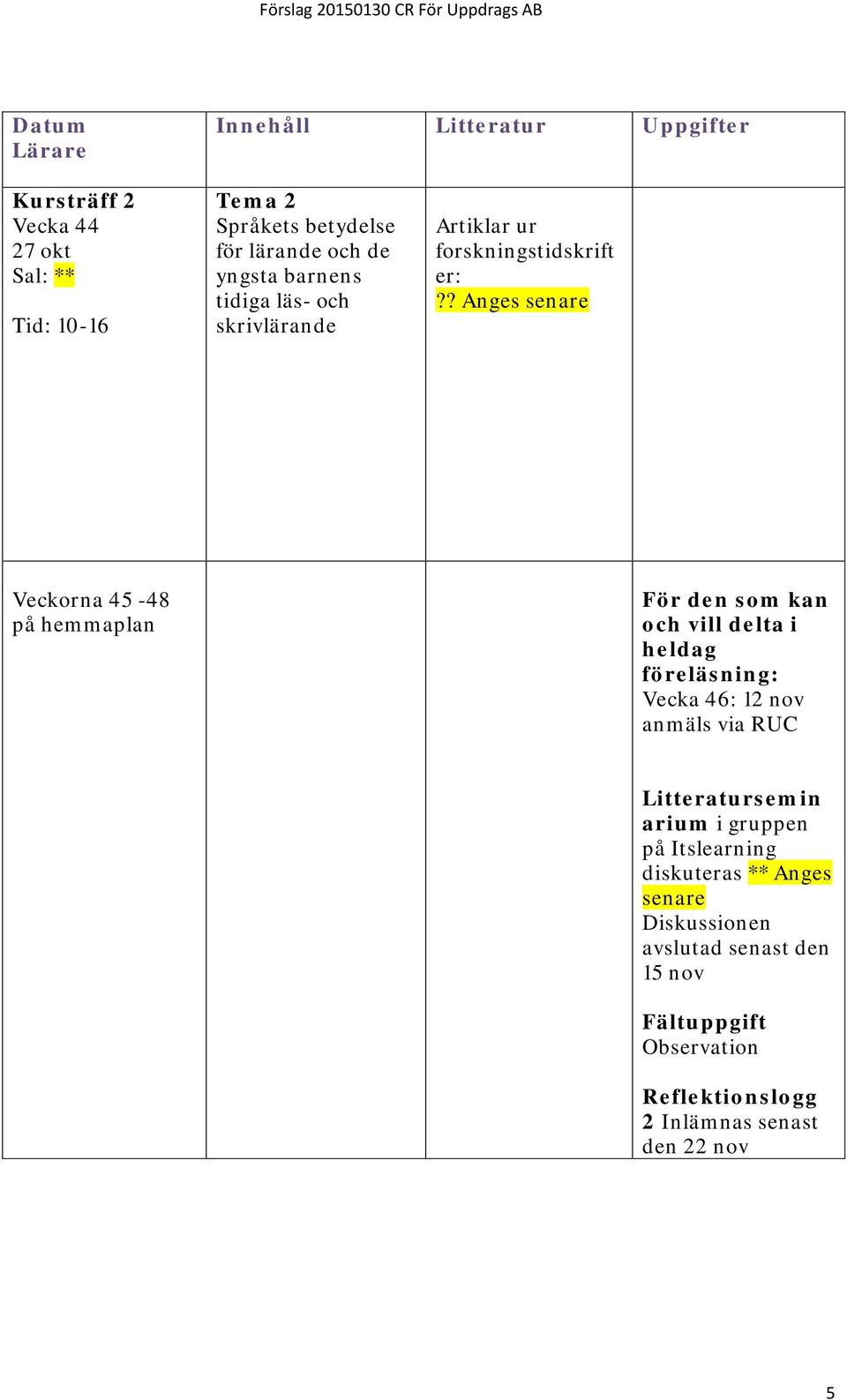 ? Anges senare Veckorna 45-48 på hemmaplan För den som kan och vill delta i heldag föreläsning: Vecka 46: 12 nov anmäls via RUC