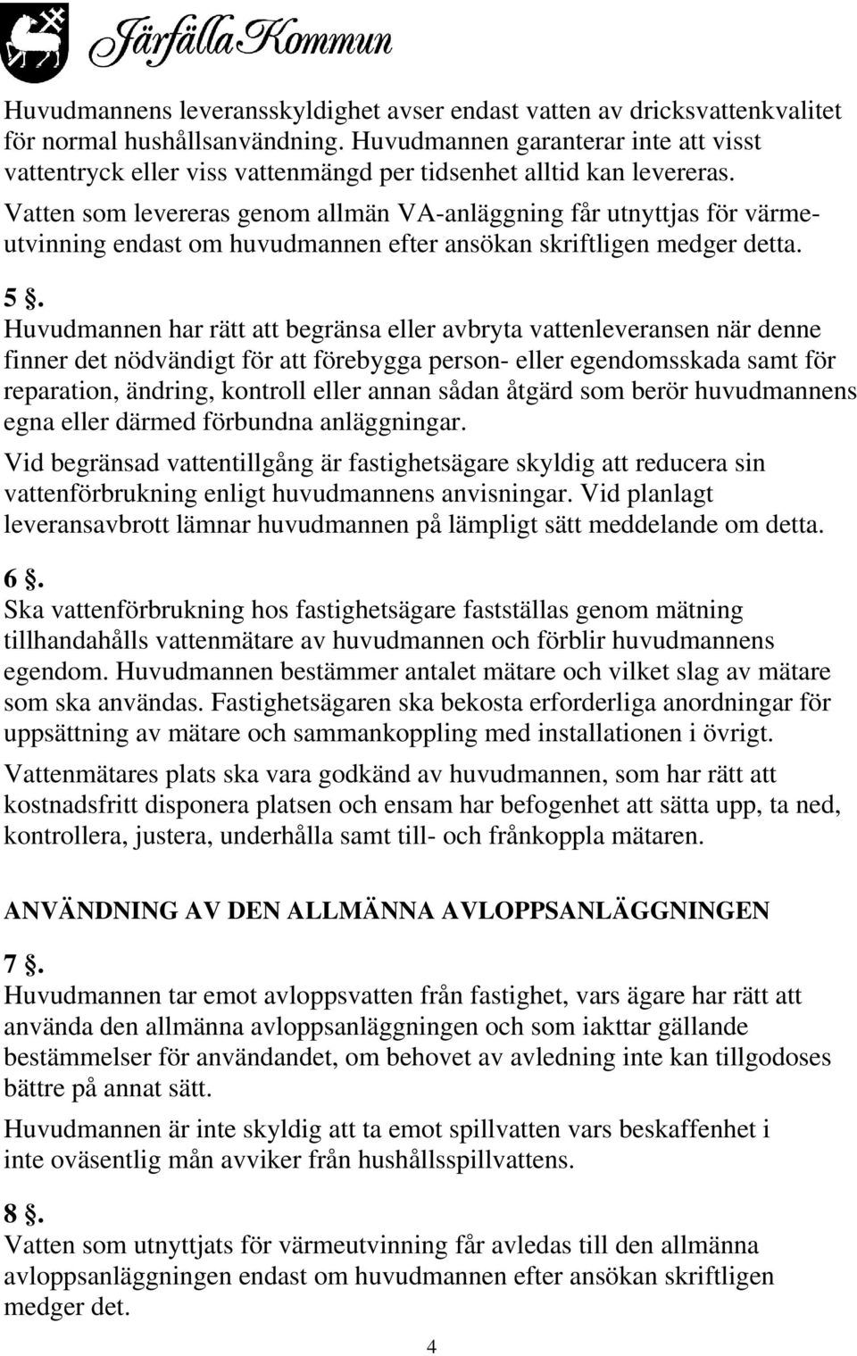 Vatten som levereras genom allmän VA-anläggning får utnyttjas för värmeutvinning endast om huvudmannen efter ansökan skriftligen medger detta. 5.