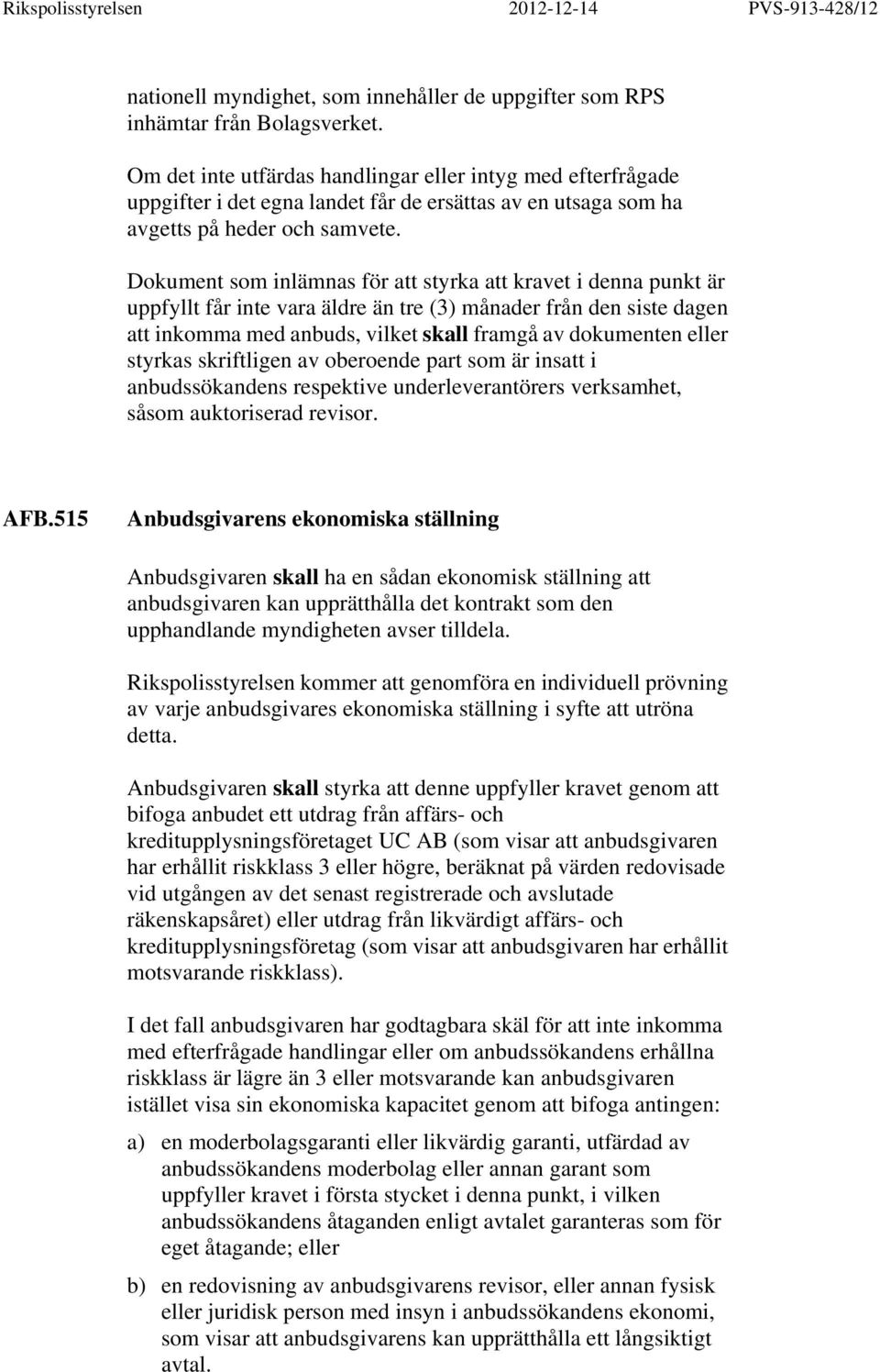 Dokument som inlämnas för att styrka att kravet i denna punkt är uppfyllt får inte vara äldre än tre (3) månader från den siste dagen att inkomma med anbuds, vilket skall framgå av dokumenten eller