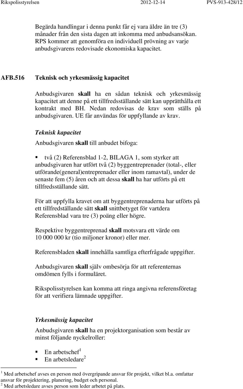 516 Teknisk och yrkesmässig kapacitet Anbudsgivaren skall ha en sådan teknisk och yrkesmässig kapacitet att denne på ett tillfredsställande sätt kan upprätthålla ett kontrakt med BH.