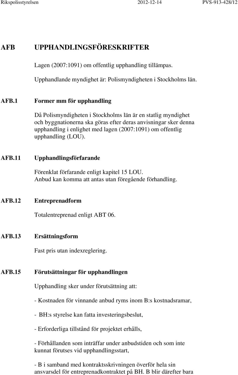 om offentlig upphandling (LOU). AFB.11 Upphandlingsförfarande Förenklat förfarande enligt kapitel 15 LOU. Anbud kan komma att antas utan föregående förhandling. AFB.12 Entreprenadform Totalentreprenad enligt ABT 06.