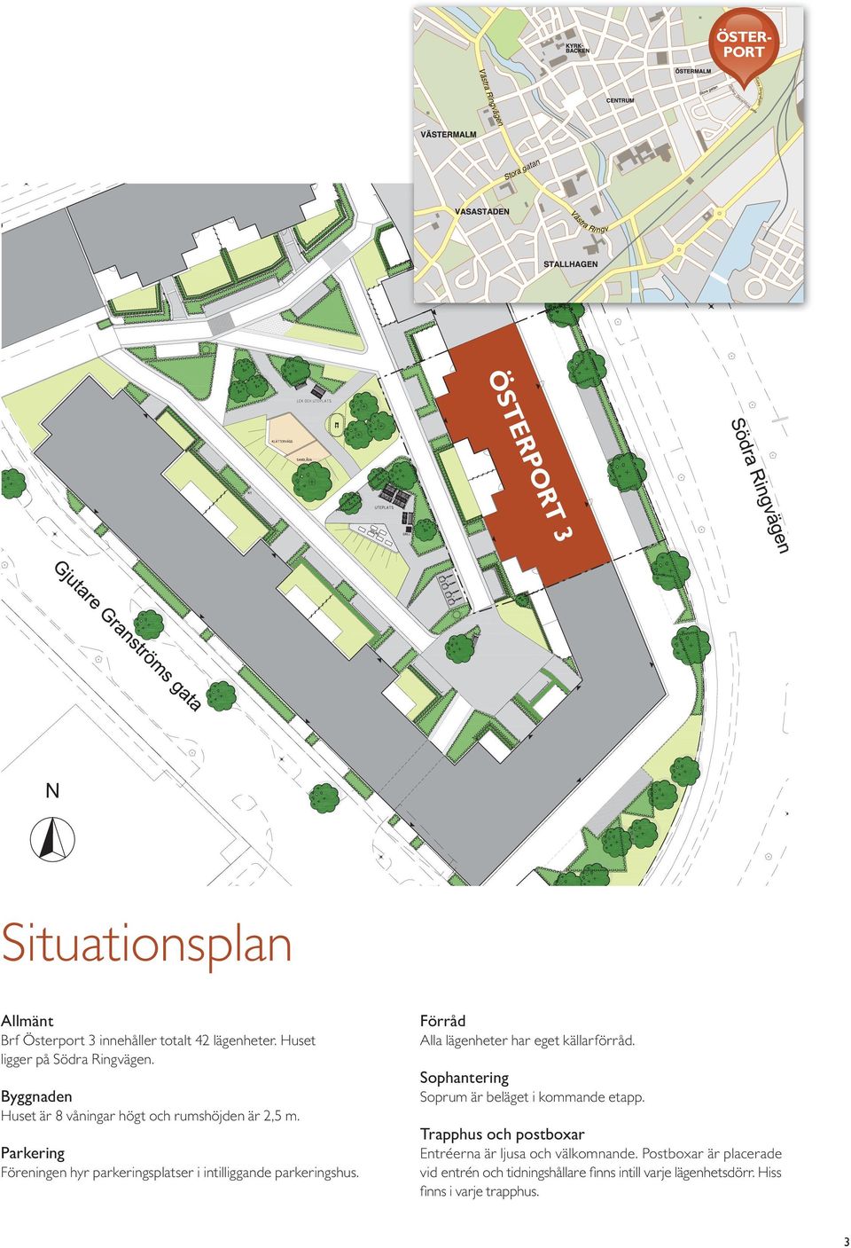 Alla lägenheter har eget källarförråd. Byggnaden Sophantering Soprum är beläget i kommande etapp. Huset är 8 våningar högt och rumshöjden är 2,5 m.