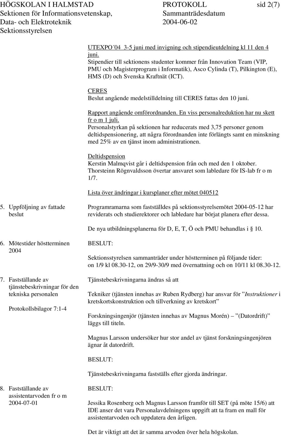 CERES Beslut angående medelstilldelning till CERES fattas den 10 juni. Rapport angående omförordnanden. En viss personalreduktion har nu skett fr o m 1 juli.