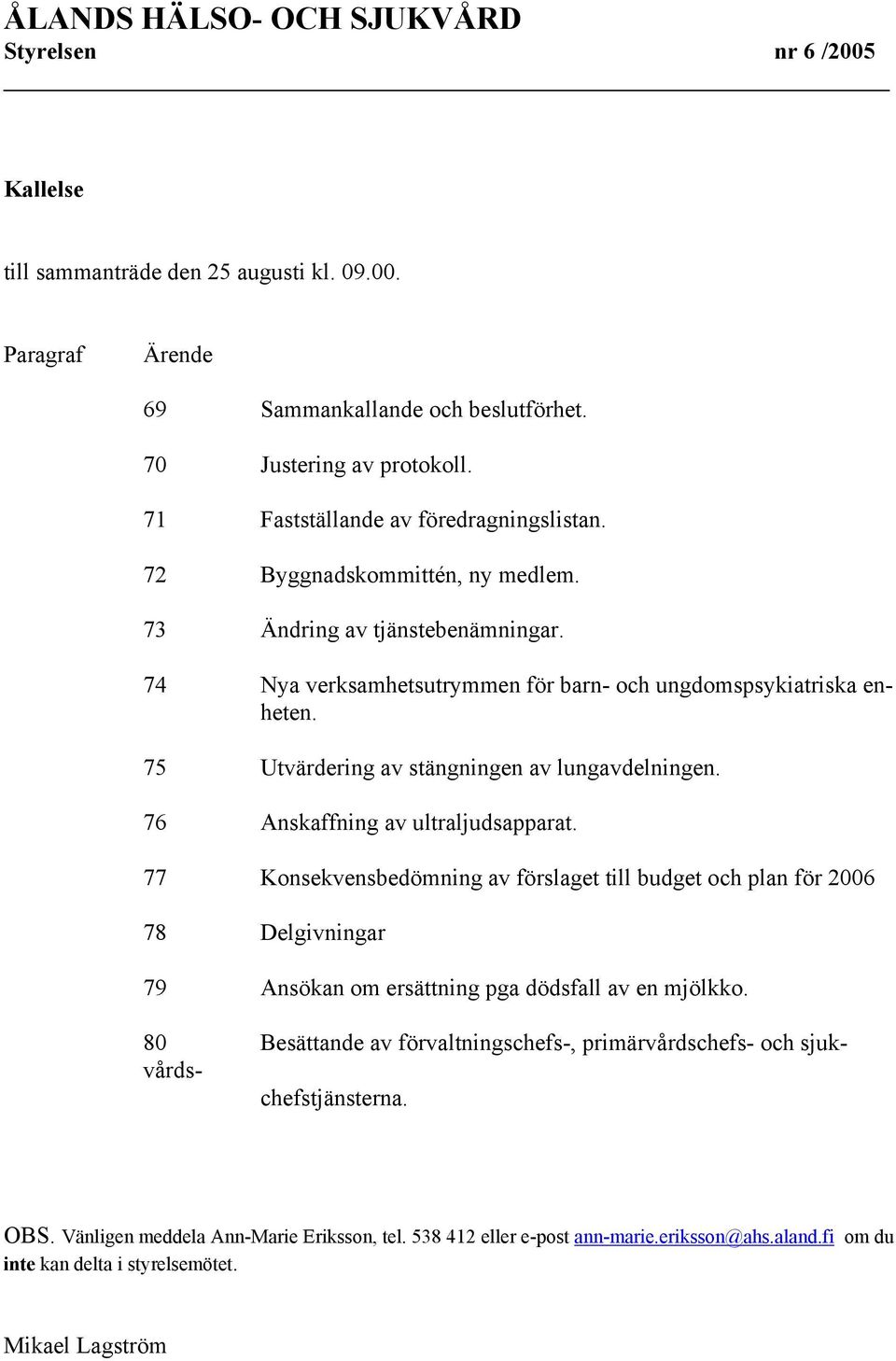 76 Anskaffning av ultraljudsapparat. 77 Konsekvensbedömning av förslaget till budget och plan för 2006 78 Delgivningar 79 Ansökan om ersättning pga dödsfall av en mjölkko.