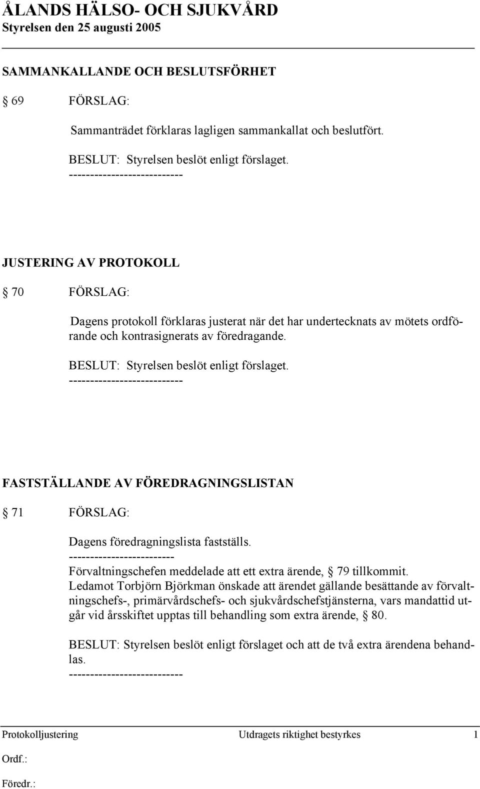 FASTSTÄLLANDE AV FÖREDRAGNINGSLISTAN 71 FÖRSLAG: Dagens föredragningslista fastställs. ------------------------- Förvaltningschefen meddelade att ett extra ärende, 79 tillkommit.