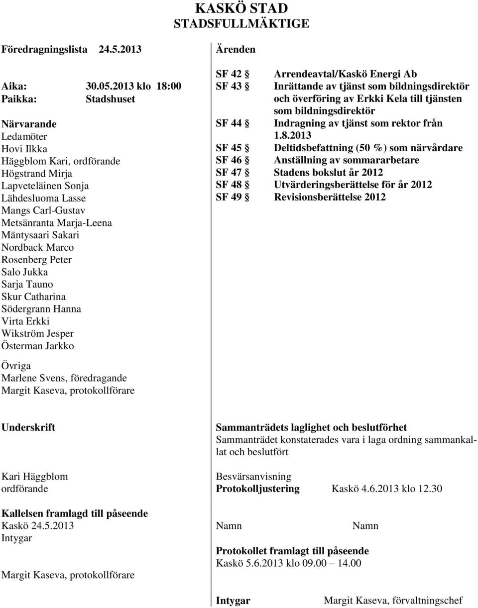 Sakari Nordback Marco Rosenberg Peter Salo Jukka Sarja Tauno Skur Catharina Södergrann Hanna Virta Erkki Wikström Jesper Österman Jarkko Övriga Marlene Svens, föredragande Margit Kaseva,