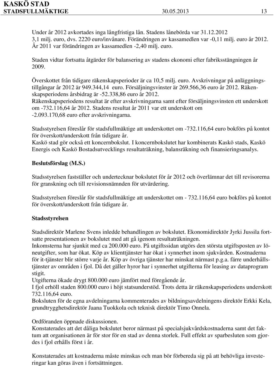 Överskottet från tidigare räkenskapsperioder är ca 10,5 milj. euro. Avskrivningar på anläggningstillgångar år 2012 är 949.344,14 euro. Försäljningsvinster är 269.566,36 euro år 2012.
