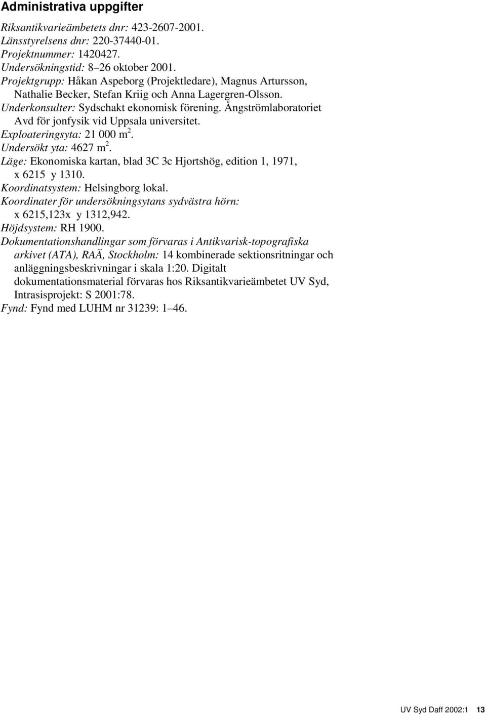 Ångströmlaboratoriet Avd för jonfysik vid Uppsala universitet. Exploateringsyta: 21 000 m 2. Undersökt yta: 4627 m 2. Läge: Ekonomiska kartan, blad 3C 3c Hjortshög, edition 1, 1971, x 6215 y 1310.