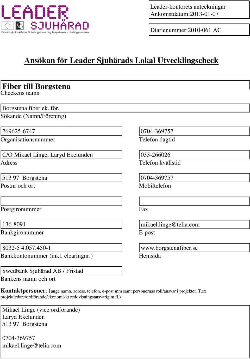 Sökande (Namn/Förening) 769625-6747 0704-369757 Organisationsnummer Telefon dagtid C/O Mikael Linge, Laryd Ekelunden 033-266026 Adress Telefon kvällstid 513 97 Borgstena 0704-369757 Postnr och ort