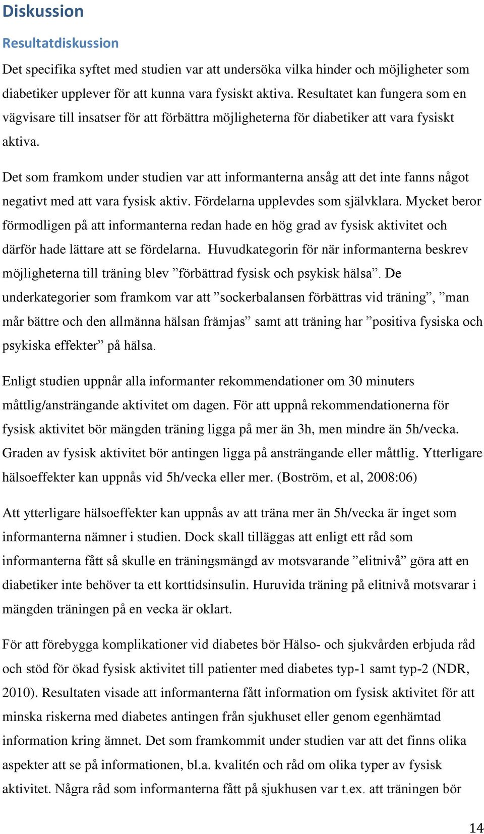 Det som framkom under studien var att informanterna ansåg att det inte fanns något negativt med att vara fysisk aktiv. Fördelarna upplevdes som självklara.
