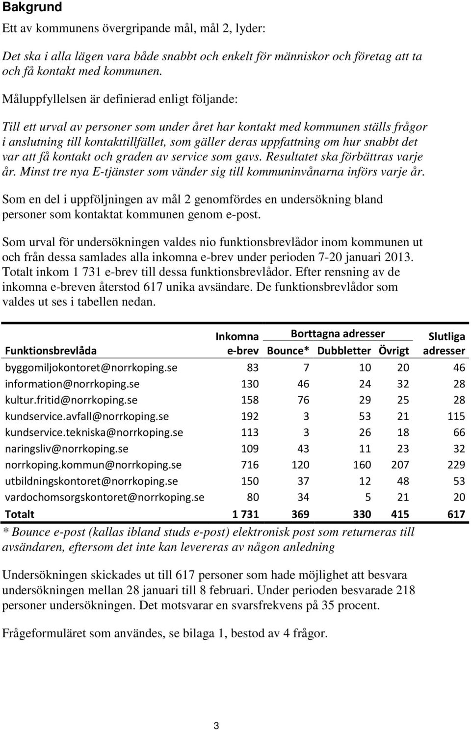 hur snabbt det var att få kontakt och graden av service som gavs. Resultatet ska förbättras varje år. Minst tre nya E-tjänster som vänder sig till kommuninvånarna införs varje år.