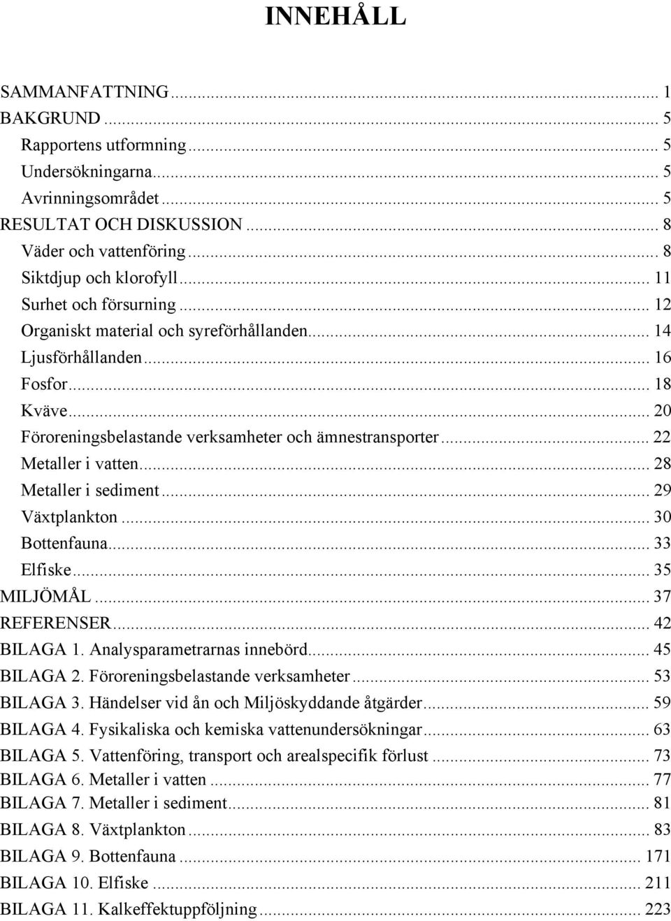 .. 22 Metaller i vatten... 28 Metaller i sediment... 29 Växtplankton... 30 Bottenfauna... 33 Elfiske... 35 MILJÖMÅL... 37 REFERENSER... 42 BILAGA 1. Analysparametrarnas innebörd... 45 BILAGA 2.