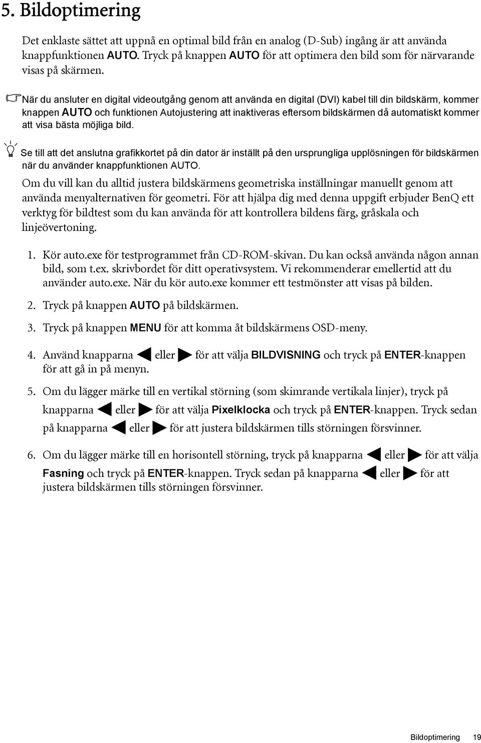 När du ansluter en digital videoutgång genom att använda en digital (DVI) kabel till din bildskärm, kommer knappen AUTO och funktionen Autojustering att inaktiveras eftersom bildskärmen då