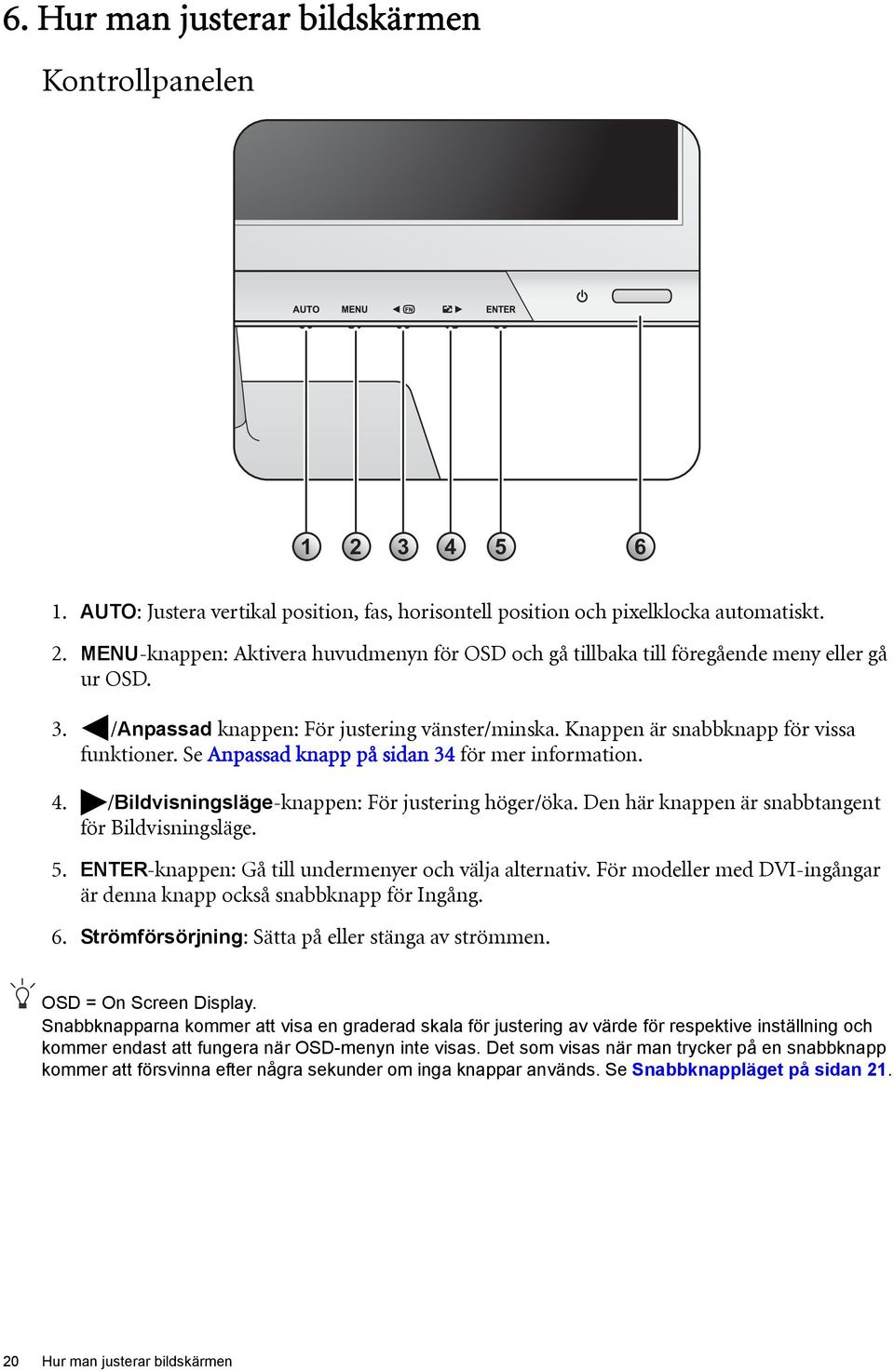 /Bildvisningsläge-knappen: För justering höger/öka. Den här knappen är snabbtangent för Bildvisningsläge. 5. ENTER-knappen: Gå till undermenyer och välja alternativ.