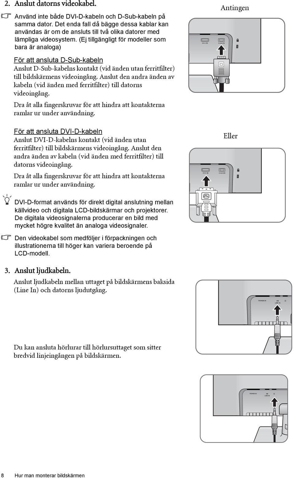 (Ej tillgängligt för modeller som bara är analoga) Antingen För att ansluta D-Sub-kabeln Anslut D-Sub-kabelns kontakt (vid änden utan ferritfilter) till bildskärmens videoingång.