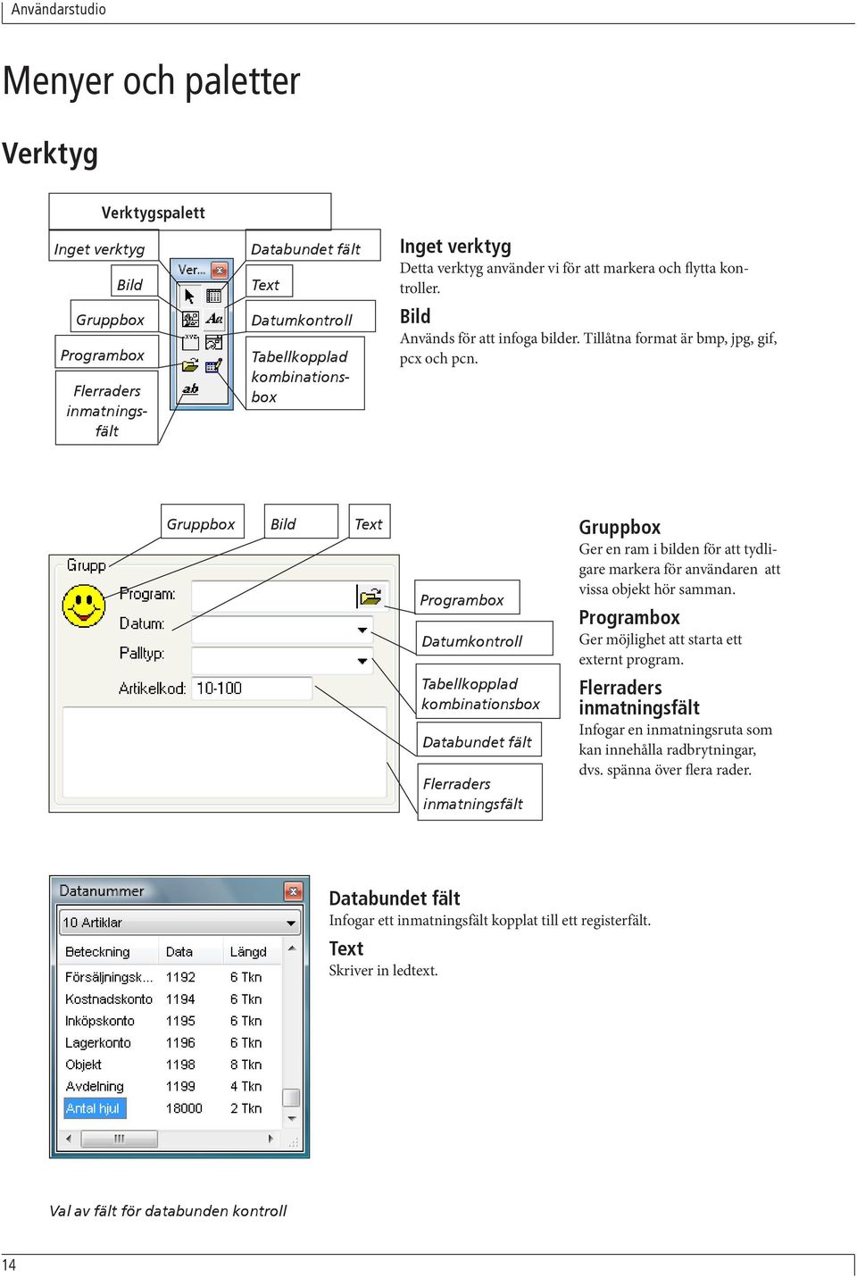 Gruppbox Bild Text Programbox Datumkontroll Gruppbox Ger en ram i bilden för att tydligare markera för användaren att vissa objekt hör samman. Programbox Ger möjlighet att starta ett externt program.