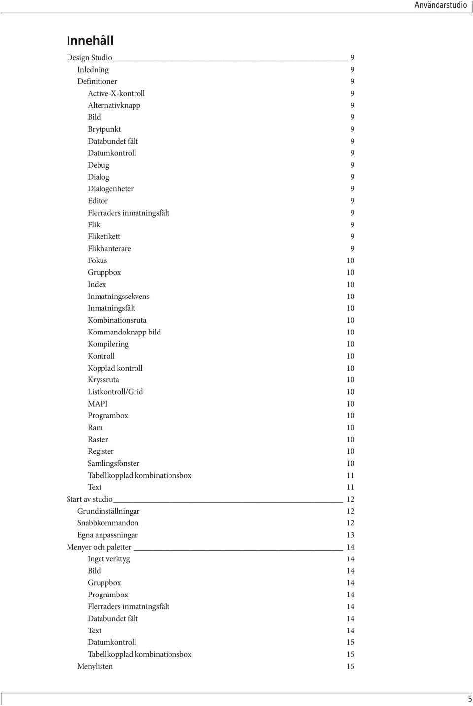 kontroll 10 Kryssruta 10 Listkontroll/Grid 10 MAPI 10 Programbox 10 Ram 10 Raster 10 Register 10 Samlingsfönster 10 Tabellkopplad kombinationsbox 11 Text 11 Start av studio 12 Grundinställningar 12