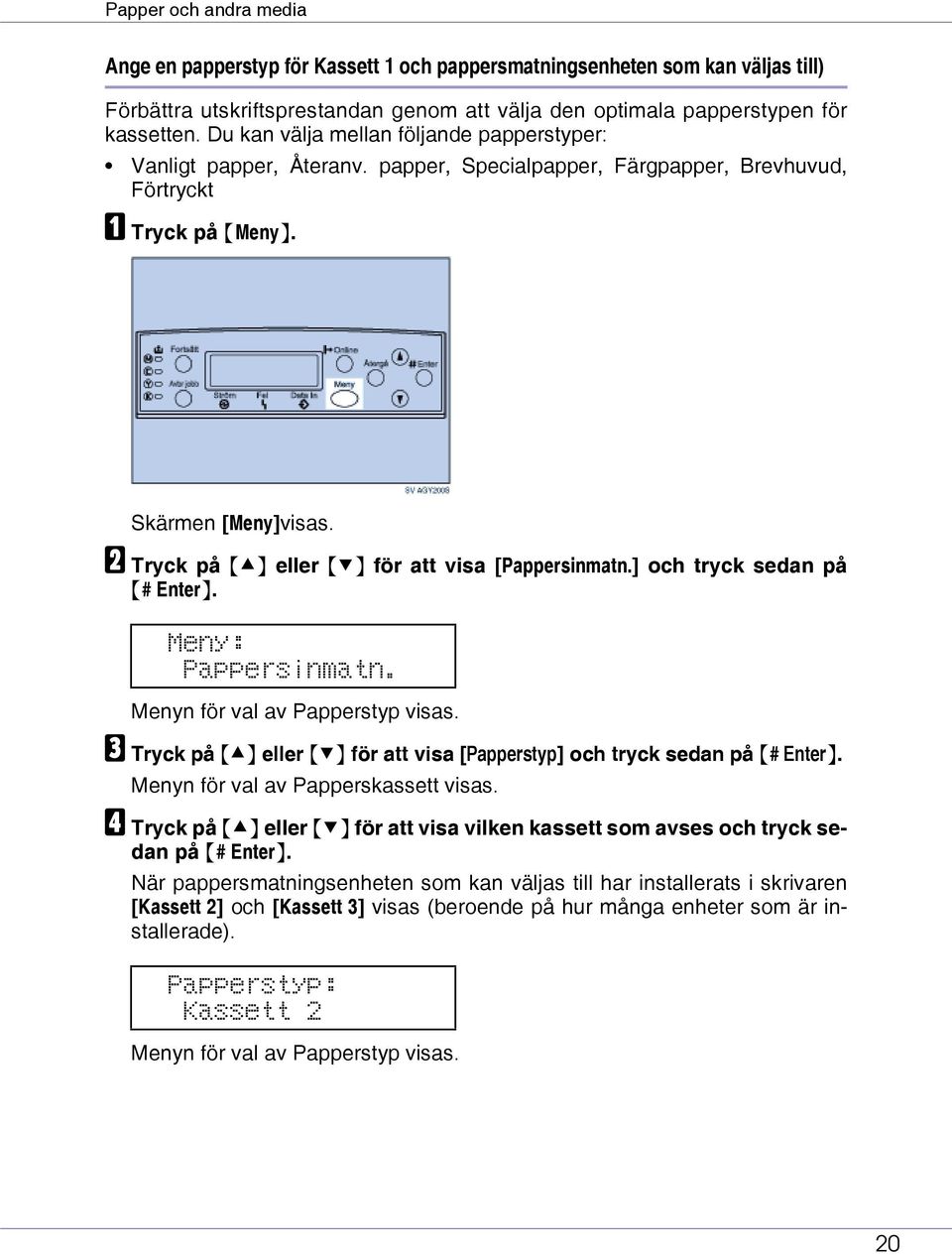 B Tryck på {U} eller {T} för att visa [Pappersinmatn.] och tryck sedan på {# Enter}. Meny: Pappersinmatn. Menyn för val av Papperstyp visas.