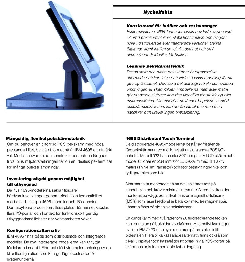 Ledande pekskärmsteknik Dessa stora och platta pekskärmar är ergonomiskt utformade och kan lutas och vridas (i vissa modeller) för att ge hög läsbarhet.