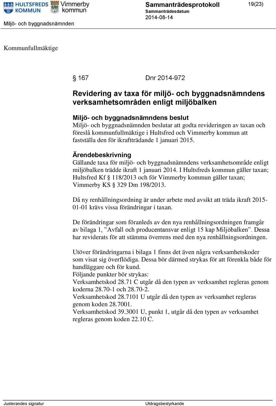 Ärendebeskrivning Gällande taxa för miljö- och byggnadsnämndens verksamhetsområde enligt miljöbalken trädde ikraft 1 januari 2014.