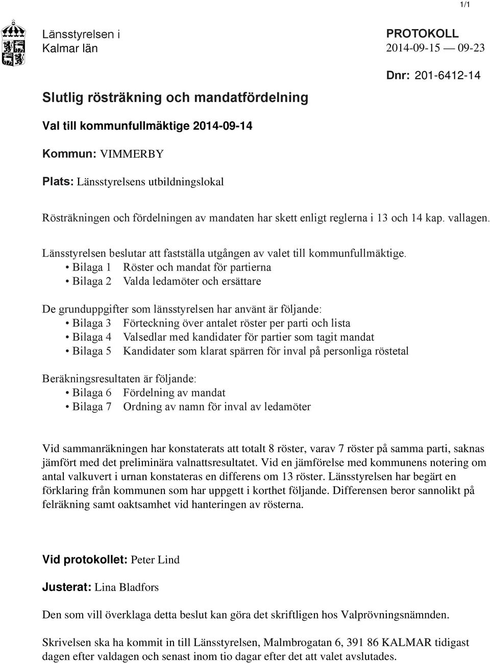 Bilaga 1 Röster och mandat för partierna Bilaga 2 Valda ledamöter och ersättare De grunduppgifter som länsstyrelsen har använt är följande: Bilaga 3 Förteckning över antalet röster per parti och