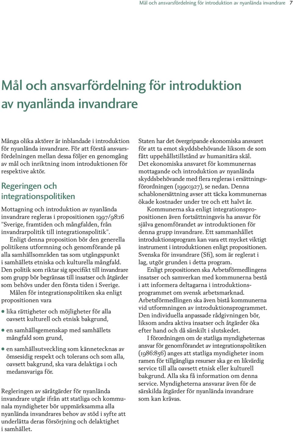 Regeringen och integrationspolitiken Mottagning och introduktion av nyanlända invandrare regleras i propositionen 1997/98:16 Sverige, framtiden och mångfalden, från invandrarpolitik till