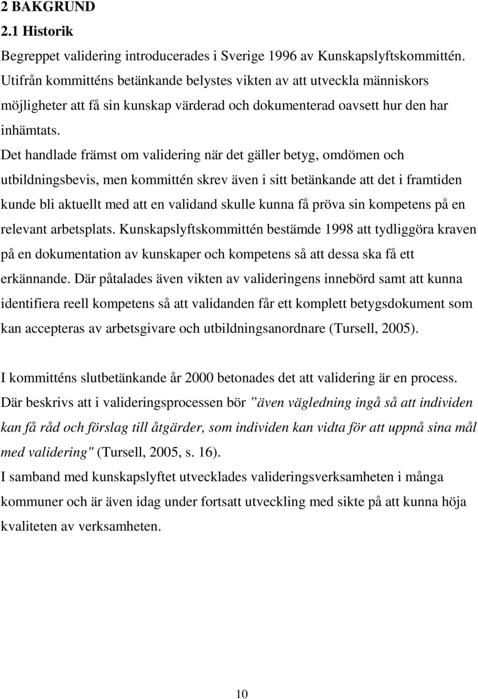 Det handlade främst om validering när det gäller betyg, omdömen och utbildningsbevis, men kommittén skrev även i sitt betänkande att det i framtiden kunde bli aktuellt med att en validand skulle