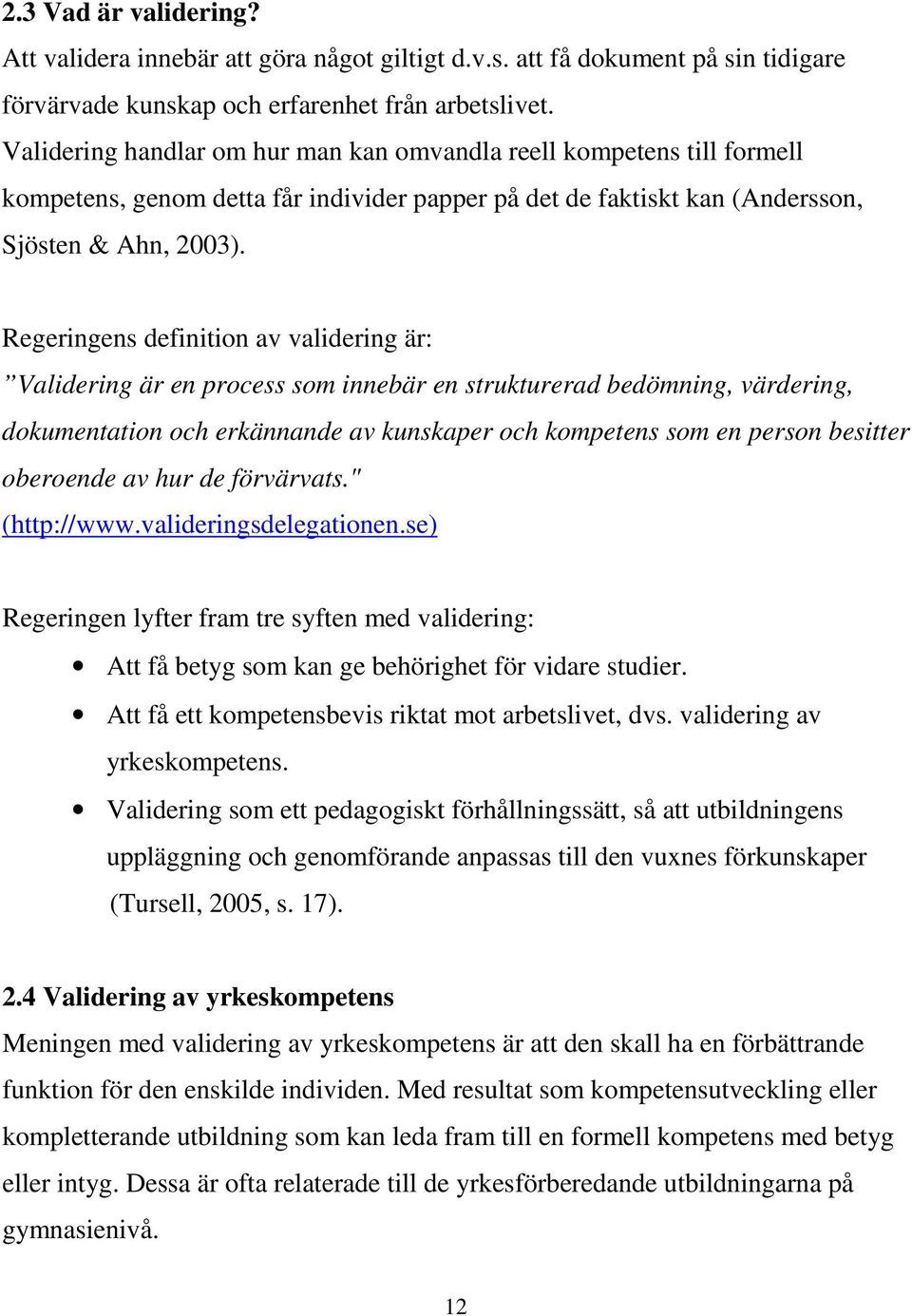 Regeringens definition av validering är: Validering är en process som innebär en strukturerad bedömning, värdering, dokumentation och erkännande av kunskaper och kompetens som en person besitter