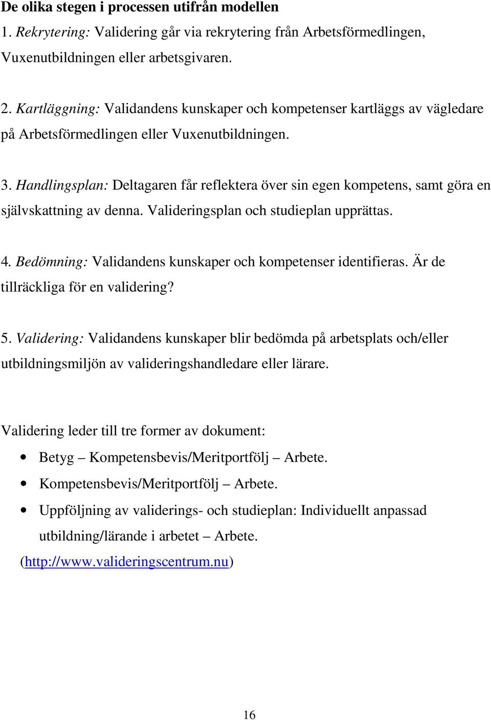 Handlingsplan: Deltagaren får reflektera över sin egen kompetens, samt göra en självskattning av denna. Valideringsplan och studieplan upprättas. 4.