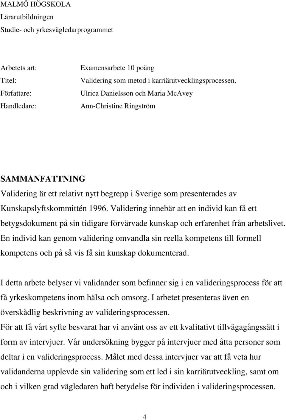 Validering innebär att en individ kan få ett betygsdokument på sin tidigare förvärvade kunskap och erfarenhet från arbetslivet.