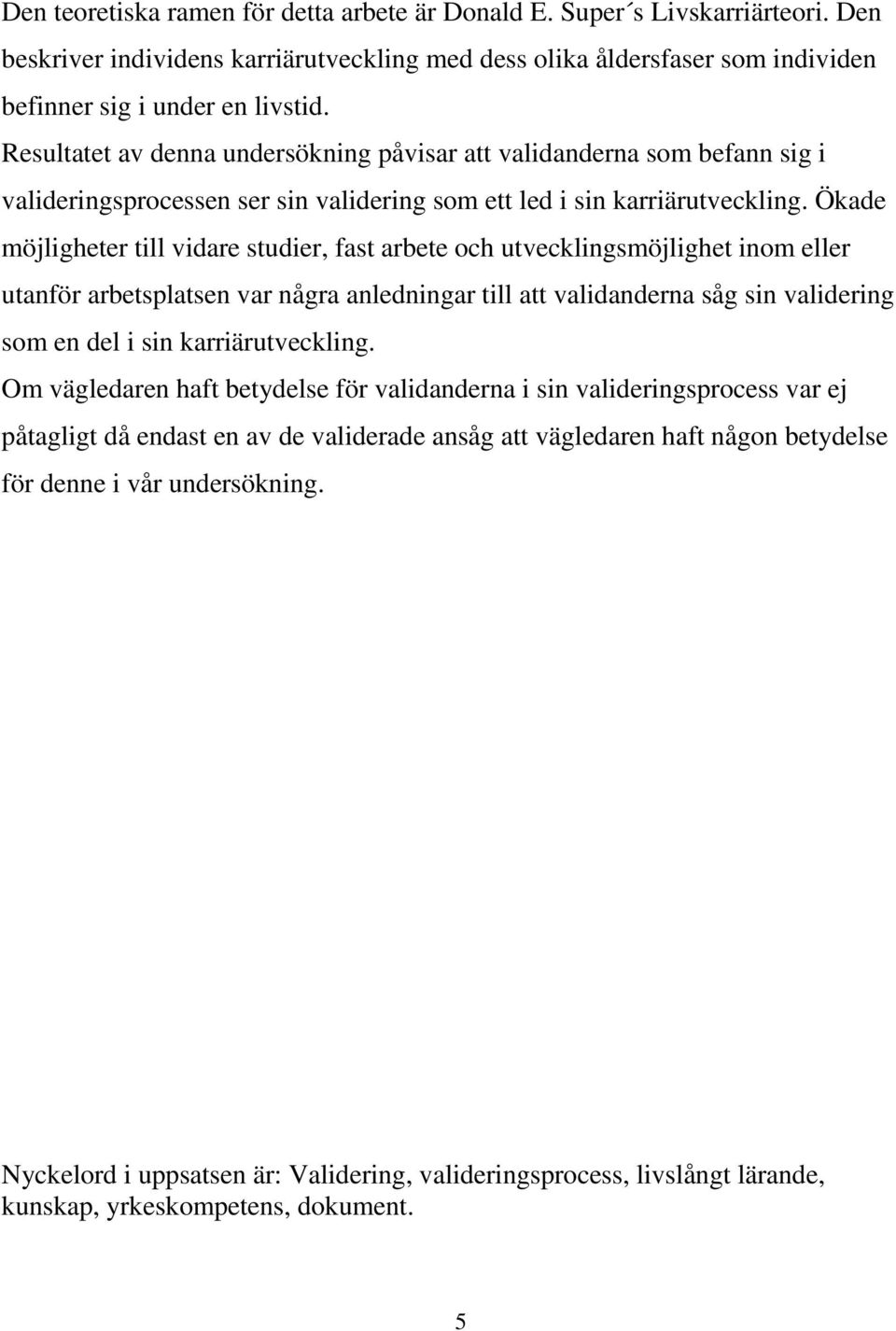 Ökade möjligheter till vidare studier, fast arbete och utvecklingsmöjlighet inom eller utanför arbetsplatsen var några anledningar till att validanderna såg sin validering som en del i sin