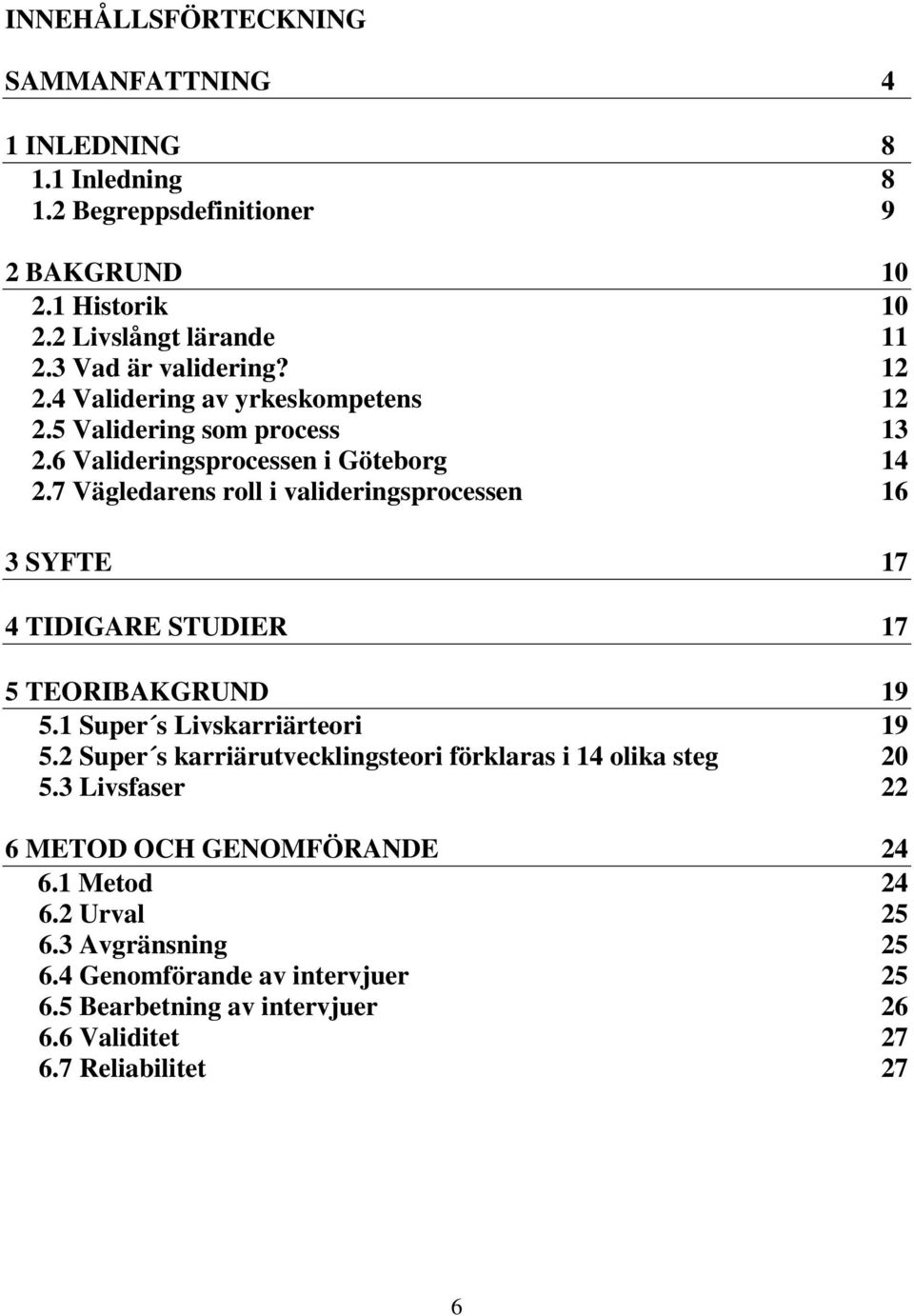 7 Vägledarens roll i valideringsprocessen 16 3 SYFTE 17 4 TIDIGARE STUDIER 17 5 TEORIBAKGRUND 19 5.1 Super s Livskarriärteori 19 5.