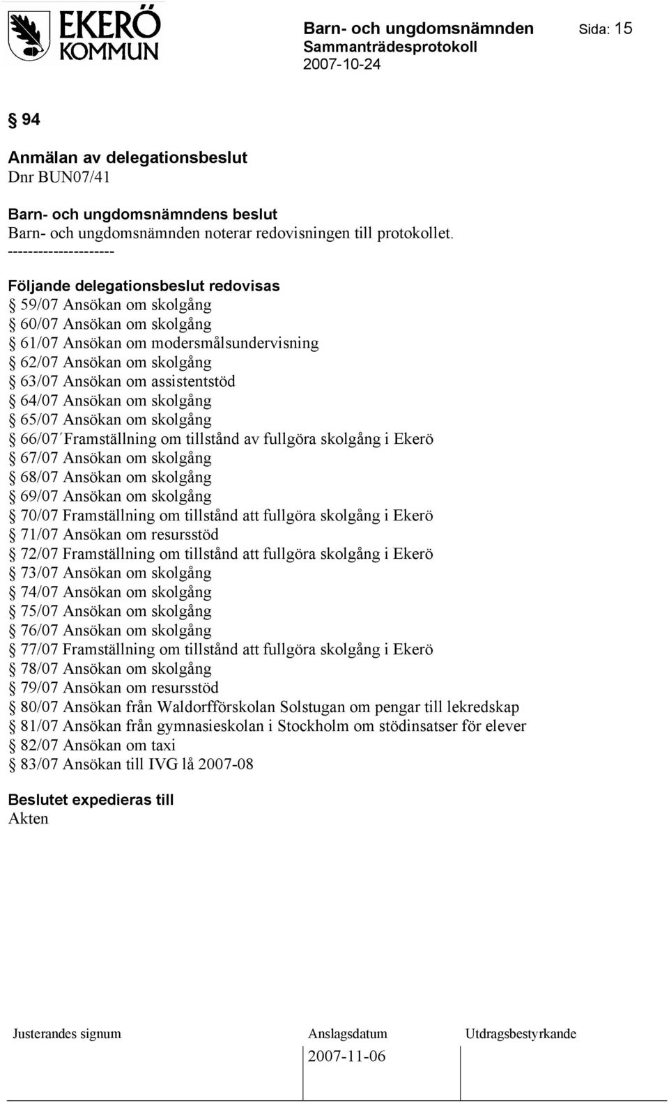 assistentstöd 64/07 Ansökan om skolgång 65/07 Ansökan om skolgång 66/07 Framställning om tillstånd av fullgöra skolgång i Ekerö 67/07 Ansökan om skolgång 68/07 Ansökan om skolgång 69/07 Ansökan om