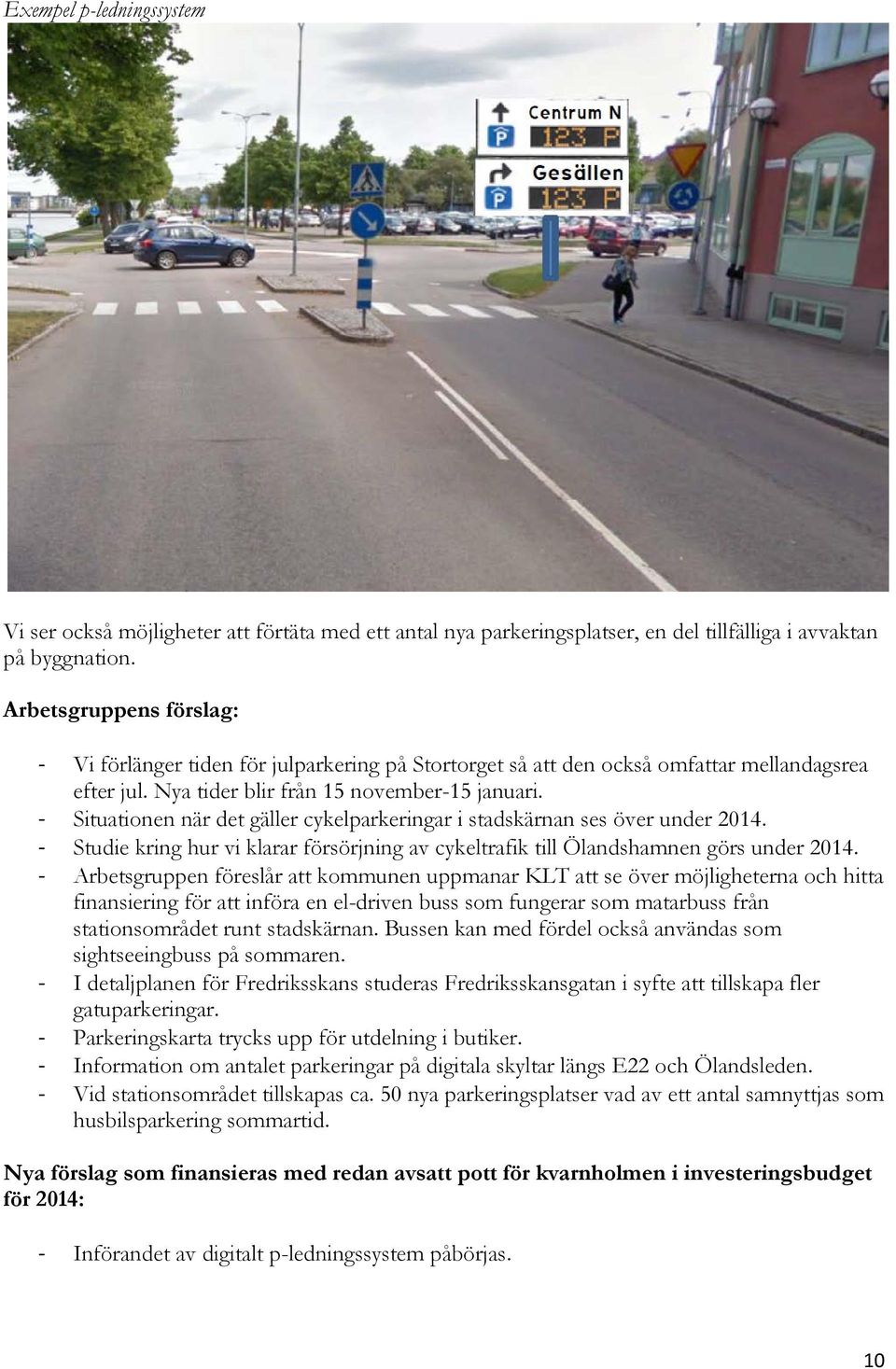 - Situationen när det gäller cykelparkeringar i stadskärnan ses över under 2014. - Studie kring hur vi klarar försörjning av cykeltrafik till Ölandshamnen görs under 2014.