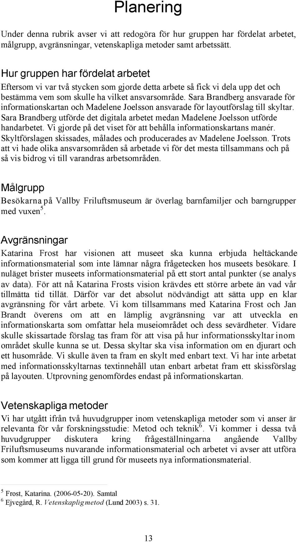 Sara Brandberg ansvarade för informationskartan och Madelene Joelsson ansvarade för layoutförslag till skyltar. Sara Brandberg utförde det digitala arbetet medan Madelene Joelsson utförde handarbetet.