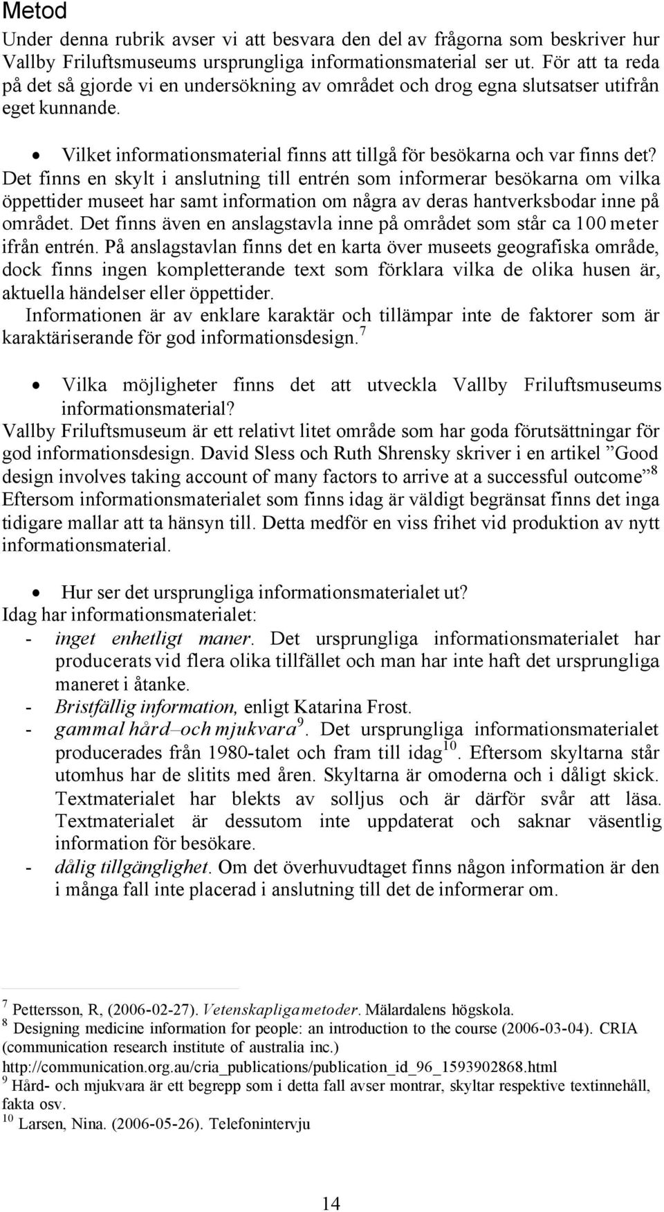 Det finns en skylt i anslutning till entrén som informerar besökarna om vilka öppettider museet har samt information om några av deras hantverksbodar inne på området.