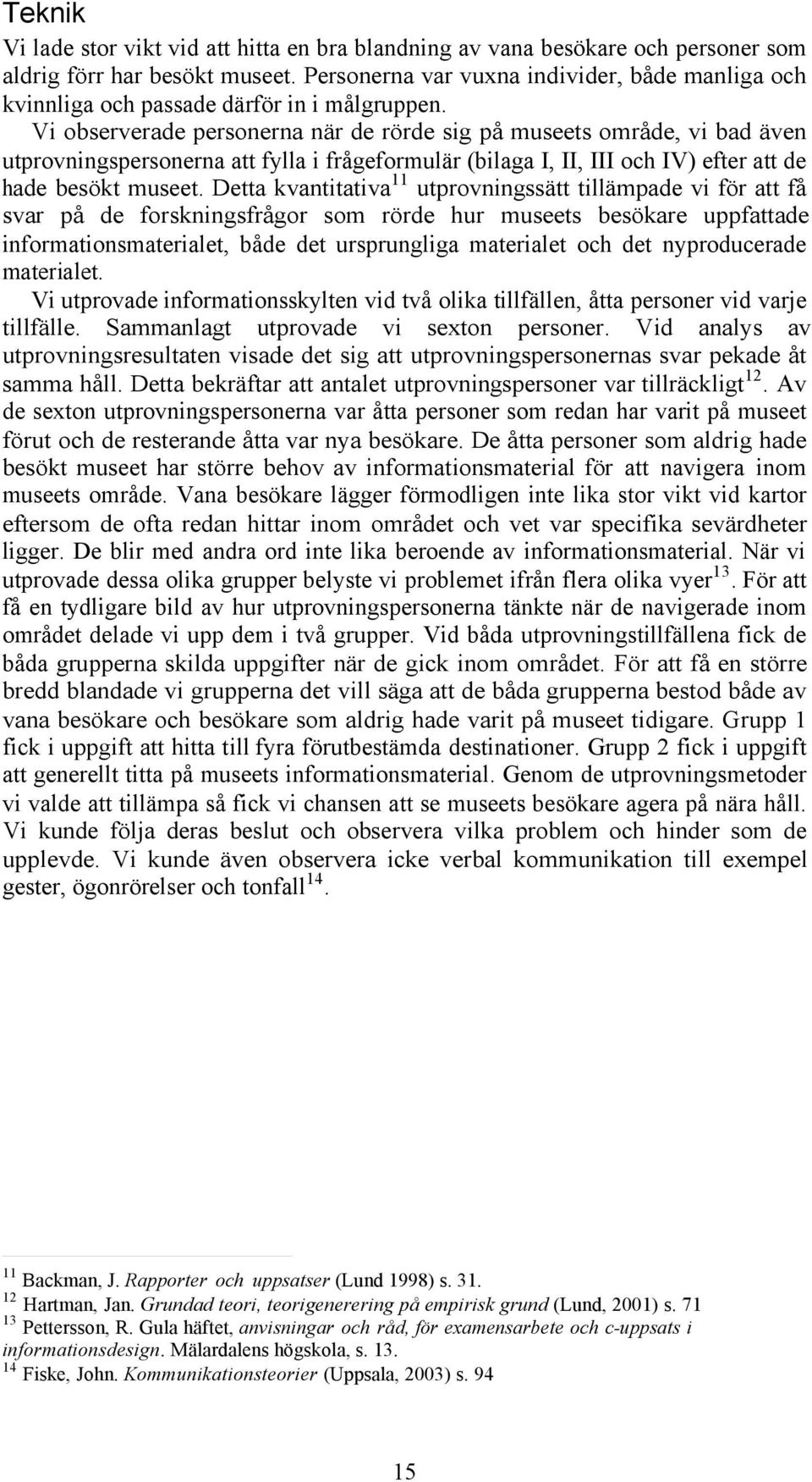 Vi observerade personerna när de rörde sig på museets område, vi bad även utprovningspersonerna att fylla i frågeformulär (bilaga I, II, III och IV) efter att de hade besökt museet.