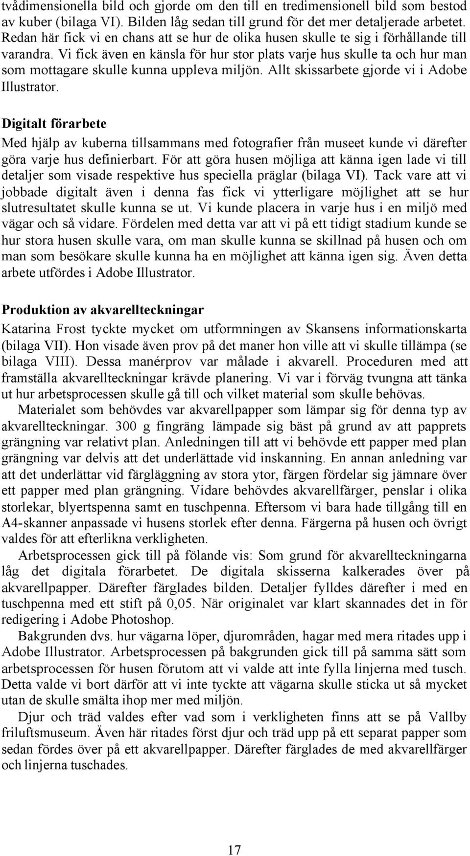 Vi fick även en känsla för hur stor plats varje hus skulle ta och hur man som mottagare skulle kunna uppleva miljön. Allt skissarbete gjorde vi i Adobe Illustrator.