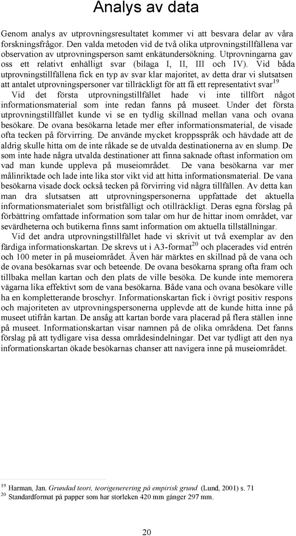 Vid båda utprovningstillfällena fick en typ av svar klar majoritet, av detta drar vi slutsatsen att antalet utprovningspersoner var tillräckligt för att få ett representativt svar19 Vid det första