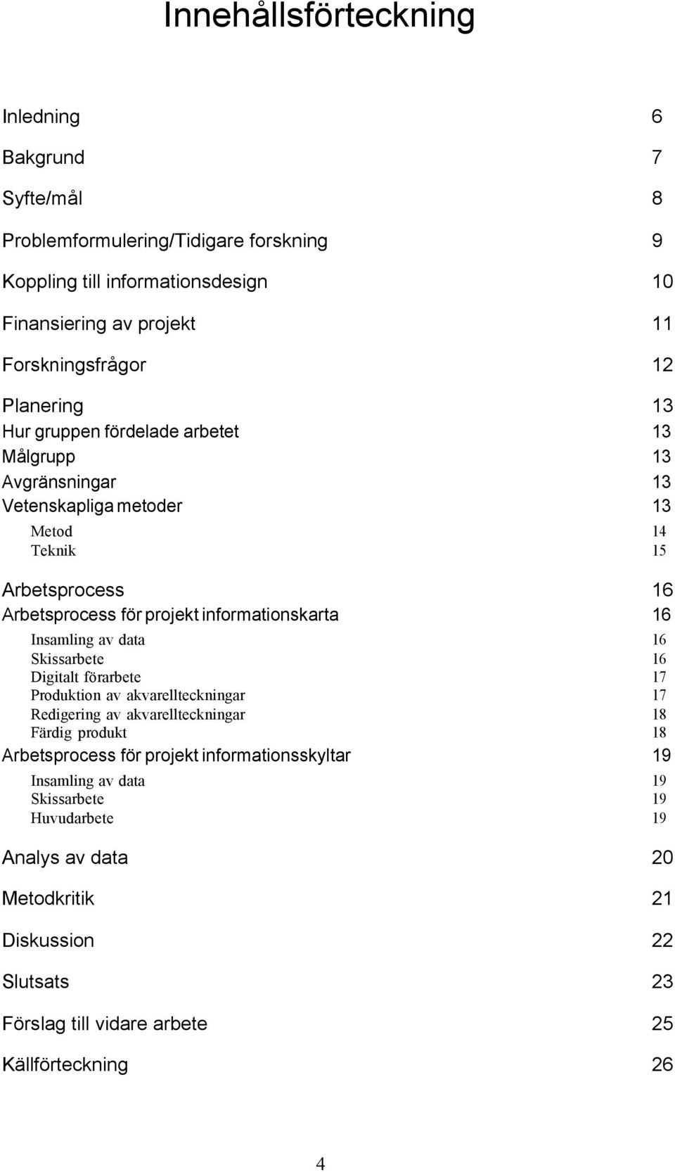 16 Insamling av data Skissarbete Digitalt förarbete Produktion av akvarellteckningar Redigering av akvarellteckningar Färdig produkt 16 16 17 17 18 18 Arbetsprocess för projekt