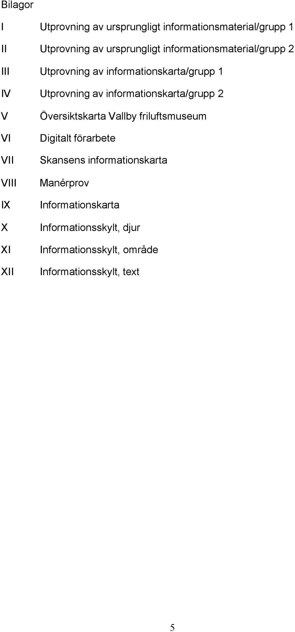 informationskarta/grupp 2 V Översiktskarta Vallby friluftsmuseum VI Digitalt förarbete VII Skansens