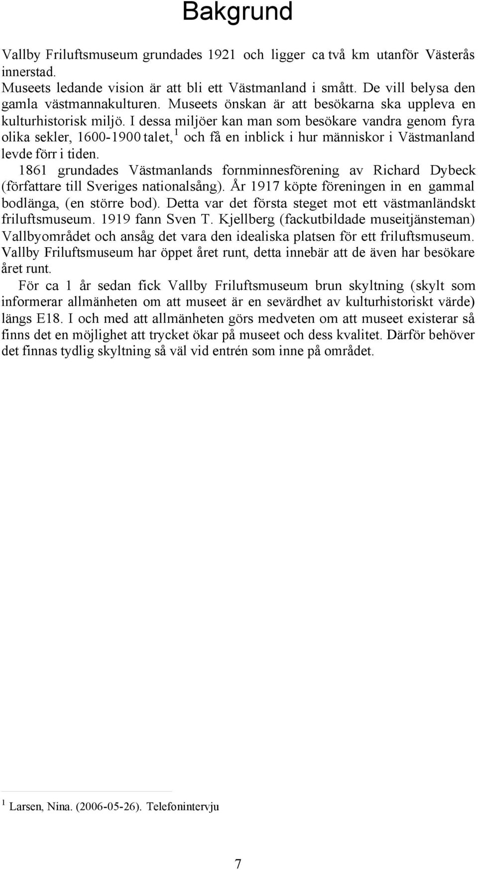 I dessa miljöer kan man som besökare vandra genom fyra olika sekler, 1600-1900 talet,1 och få en inblick i hur människor i Västmanland levde förr i tiden.