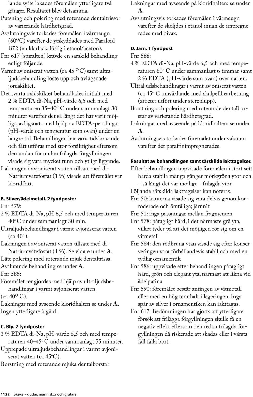 Varmt avjoniserat vatten (ca 45 O C) samt ultraljudsbehandling löste upp och avlägsnade jordskiktet.