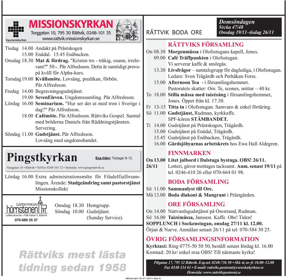 00 Begravningsgudstjänst. 19.00 SevenEleven. Ungdomssamling. Pär Alfredsson. Lördag 16.00 Seminarium. "Hur ser det ut med tron i Sverige i dag?" Pär Alfredsson. 18.00 Cafémöte. Pär Alfredsson. Rättviks Gospel.