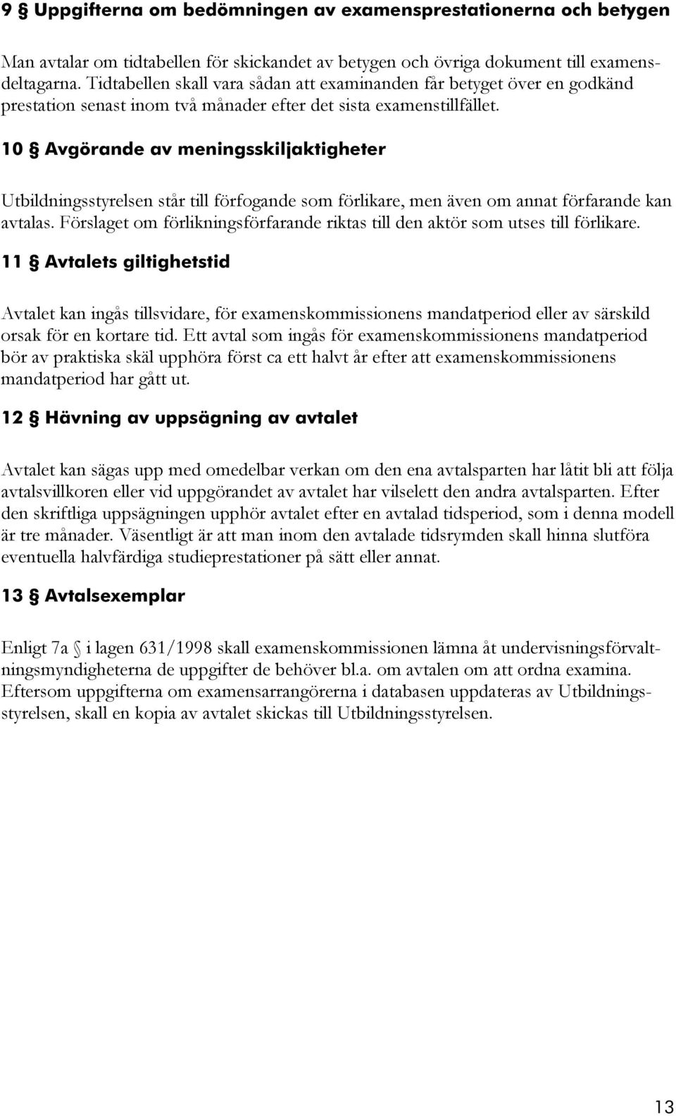 10 Avgörande av meningsskiljaktigheter Utbildningsstyrelsen står till förfogande som förlikare, men även om annat förfarande kan avtalas.