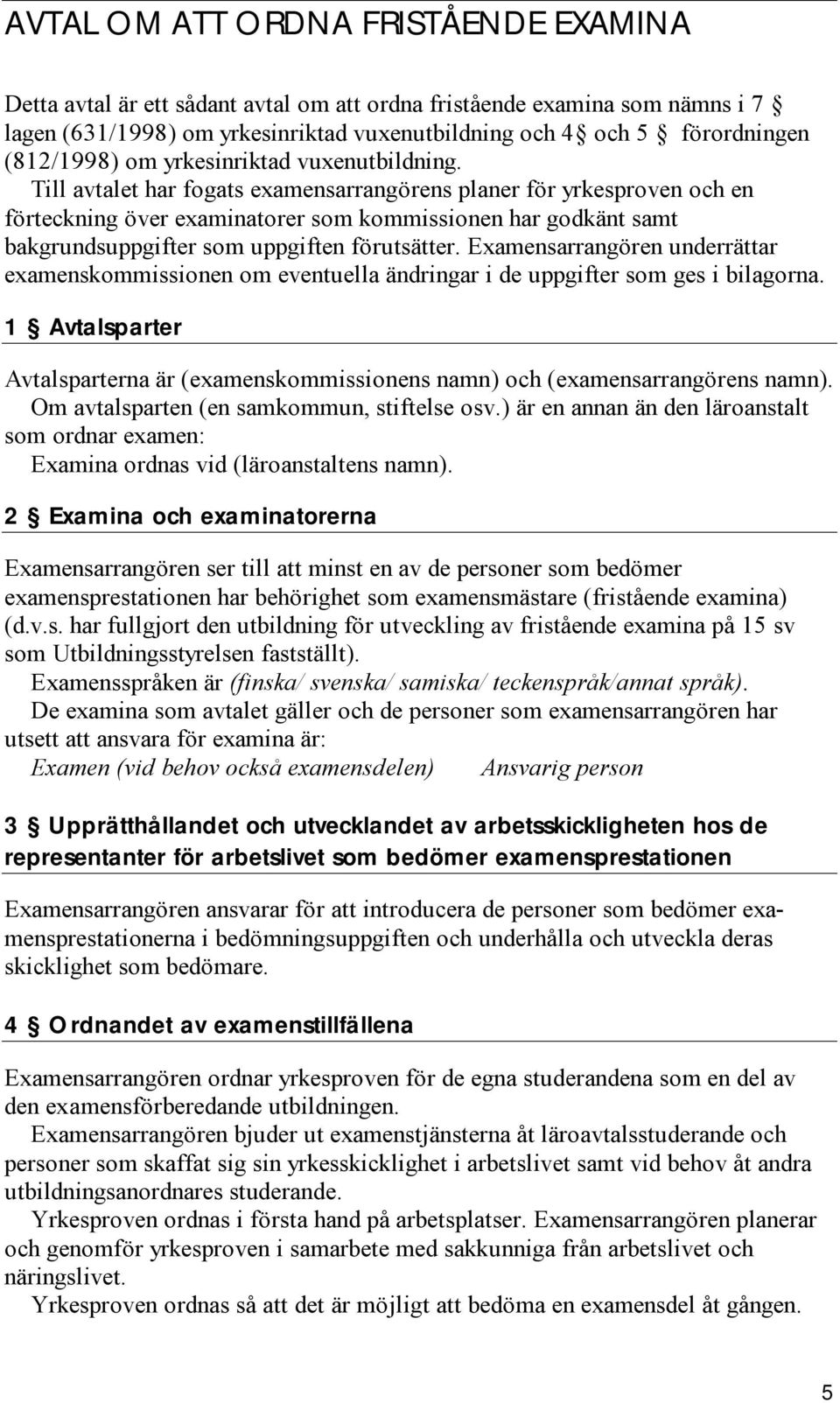 Till avtalet har fogats examensarrangörens planer för yrkesproven och en förteckning över examinatorer som kommissionen har godkänt samt bakgrundsuppgifter som uppgiften förutsätter.